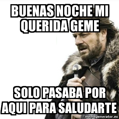 Meme Prepare Yourself - Buenas noche mi querida geme solo pasaba por aqui  para saludarte - 14417424