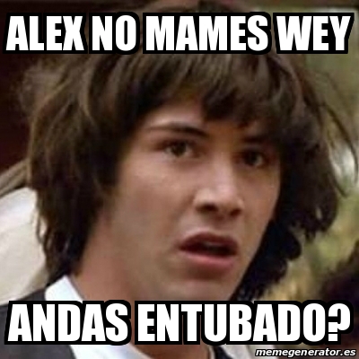 Meme Keanu Reeves Alex No Mames Wey Andas Entubado