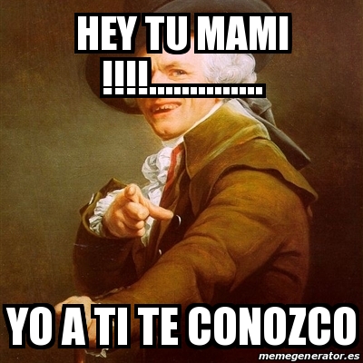 Meme Joseph Ducreux Hey Tu Mami Yo A Ti Te Conozco