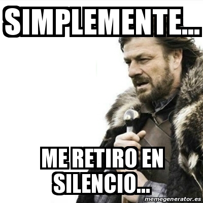 Meme Prepare Yourself Simplemente Me Retiro En Silencio 1454