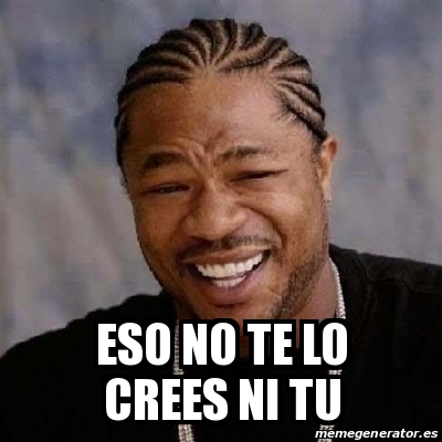 Meme Yo Dawg Eso No Te Lo Crees Ni Tu