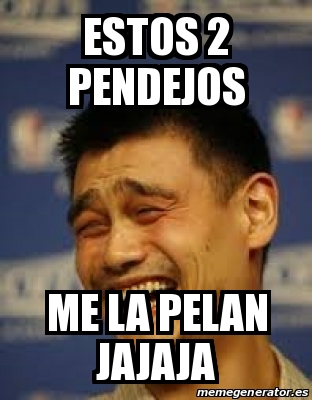 Meme Personalizado Estos Pendejos Me La Pelan Jajaja