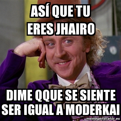 Meme Willy Wonka As Que Tu Eres Jhairo Dime Qque Se Siente Ser Igual A Moderkai