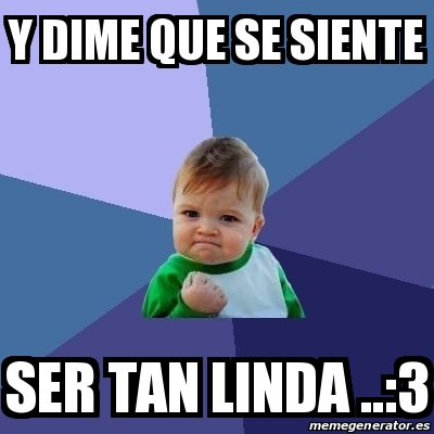 Meme Bebe Exitoso Y Dime Que Se Siente Ser Tan Linda