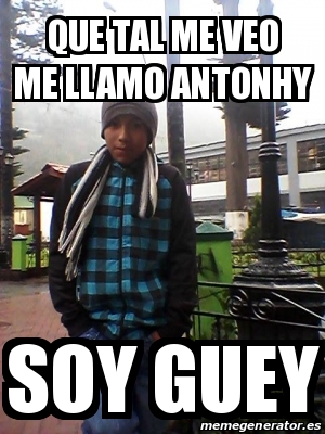 Meme Personalizado - que tal me veo me llamo antonhy soy guey - 14907744