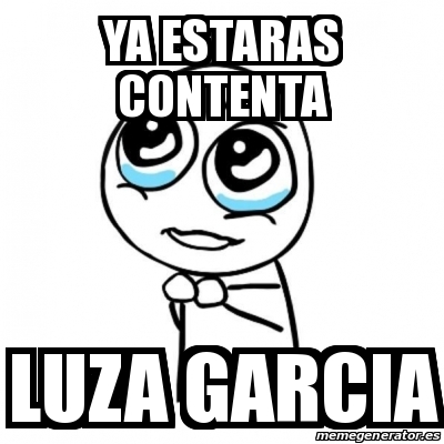 Meme Por favor - ya estaras contenta luza garcia - 14927790