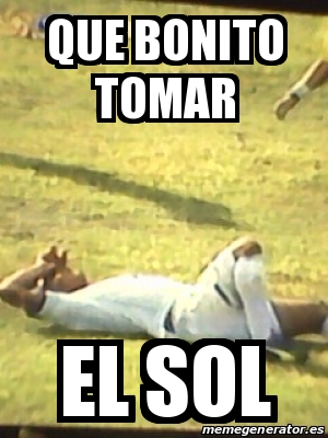 Meme Personalizado - que bonito tomar el sol - 14947617