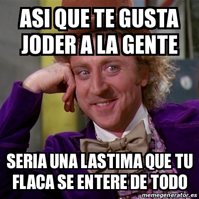 Meme Willy Wonka Asi Que Te Gusta Joder A La Gente Seria Una Lastima