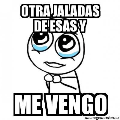 Meme Por favor - otra jaladas de esas y ME VENGO - 14995664