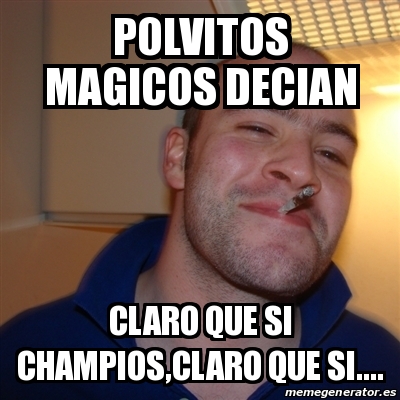 Meme Greg - Polvitos magicos decian claro que si champios,claro que si