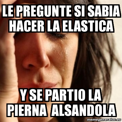 Meme Problems Le Pregunte Si Sabia Hacer La Elastica Y Se Partio La