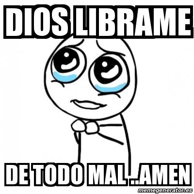 Meme Por Favor Dios Librame De Todo Mal Amen 15297614