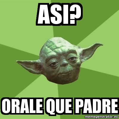 Meme Yoda - asi? orale que padre - 15076540