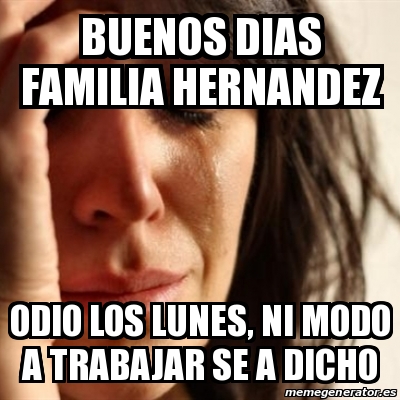 Meme Problems Buenos Dias Familia Hernandez Odio Los Lunes Ni Modo A Trabajar Se A Dicho 15704979