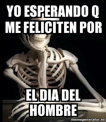 Meme Personalizado - yo esperando q me feliciten por el dia del hombre - 15769496