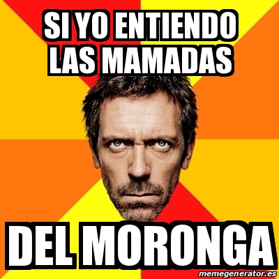 Meme House - si yo entiendo las mamadas del moronga - 15083980