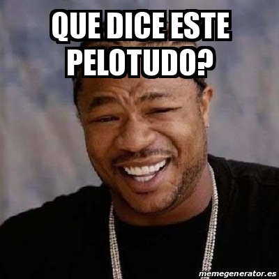 Meme Yo Dawg Que Dice Este Pelotudo