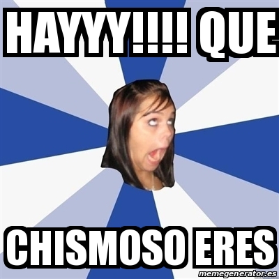 Meme Annoying Facebook Girl HAYYY QUE CHISMOSO ERES