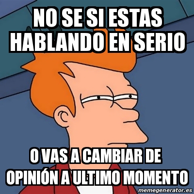 Meme Futurama Fry No Se Si Estas Hablando En Serio O Vas A Cambiar De Opini N A Ultimo Momento