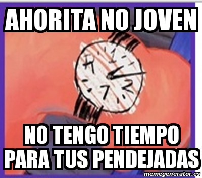 Meme Personalizado Ahorita No Joven No Tengo Tiempo Para Tus Pendejadas