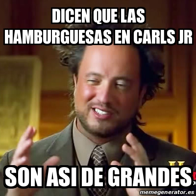 Meme Ancient Aliens   Dicen Que Las Hamburguesas En Carls Jr Son Asi De