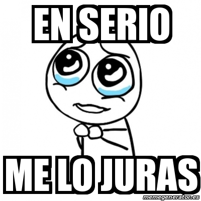 Meme Por favor - en serio me lo juras - 16009048