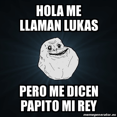 Meme Forever Alone - hola me llaman lukas pero me dicen papito mi rey -  16116729