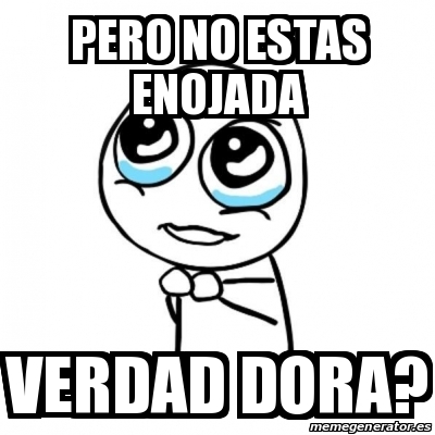 Meme Por favor - pero no estas enojada verdad dora? - 16139497