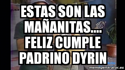 Meme Personalizado - Estas son las maÃ±anitas.... Feliz cumple padrino ...