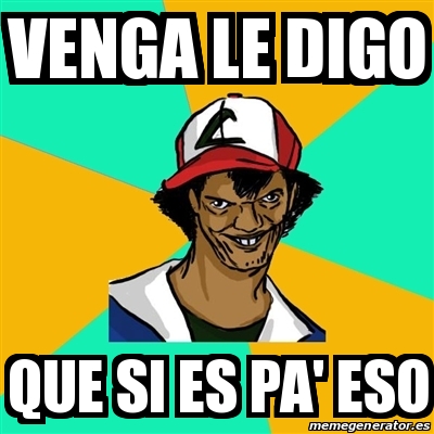 Meme Ash Pedreiro Venga Le Digo Que Si Es Pa Eso