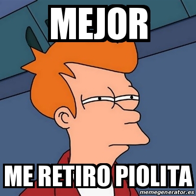 Meme Futurama Fry Mejor Me Retiro Piolita