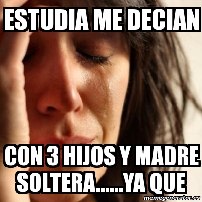 Meme Problems Estudia Me Decian Con Hijos Y Madre Soltera Ya Que