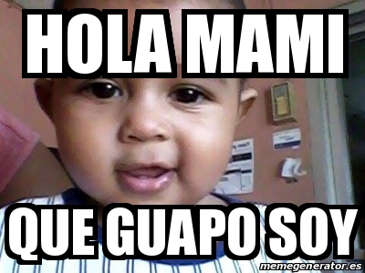 Meme Personalizado - Hola Mami que guapo soy - 16273203