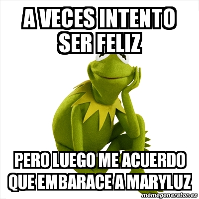 Meme Kermit the frog - a veces intento ser feliz pero luego me acuerdo ...