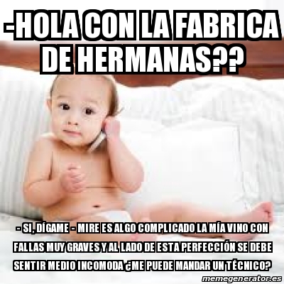 Meme Personalizado - -Hola con la fabrica de hermanas?? - si, DÃ GAME -  mire es algo complicado la MÃ A vino con fallas muy graves y al lado de  esta PERFECCIÃ“N