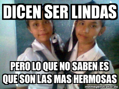 Meme Personalizado Dicen Ser Lindas Pero Lo Que No Saben Es Que Son Las Mas Hermosas