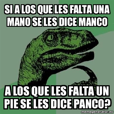 Meme Filosoraptor Si A Los Que Les Falta Una Mano Se Les Dice Manco A