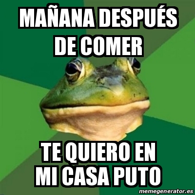 Meme Foul Bachelor Frog Ma Ana Despu S De Comer Te Quiero En Mi