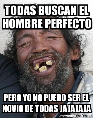 Meme Personalizado - todas buscan el hombre perfecto pero yo no puedo ...