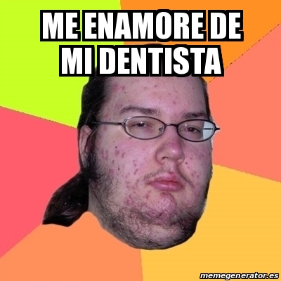 Meme Friki Me Enamore De Mi Dentista