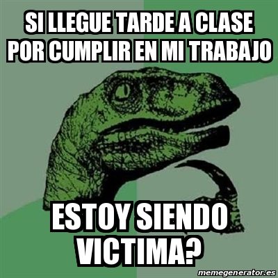 Meme Filosoraptor Si Llegue Tarde A Clase Por Cumplir En Mi Trabajo Estoy Siendo Victima