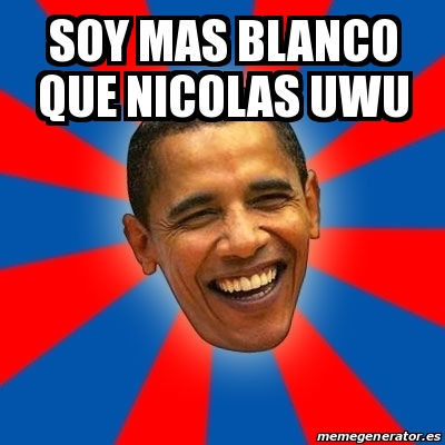 Meme Obama - sOY MAS BLANCO QUE NICOLAS UWU - 16469779