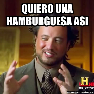 Meme Ancient Aliens   Quiero Una Hamburguesa Asi De Grande, Con