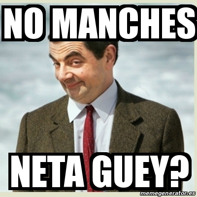 Meme Mr Bean NO MANCHES NETA GUEY 16509239.