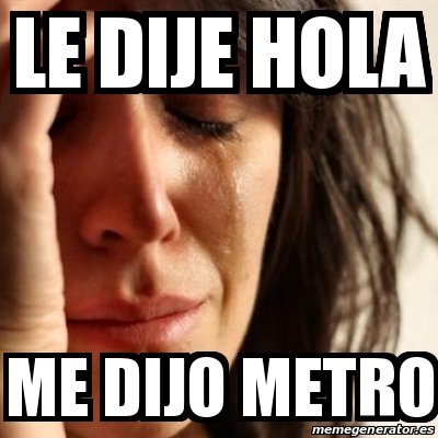 Meme Problems Le Dije Hola Me Dijo Metro