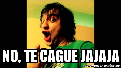 Meme Personalizado - no, te cague jajajA - 16609631