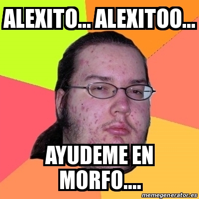 Meme Friki - alexito... alexitoo... ayudeme en morfo.... - 16624065