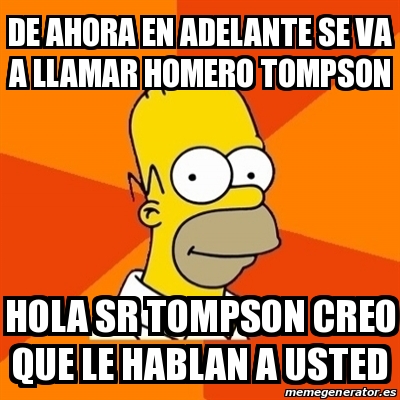 Meme Homer - de ahora en adelante se va a llamar Homero Tompson Hola sr ...