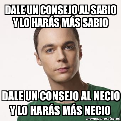 Meme Sheldon Cooper - DALE UN CONSEJO AL SABIO Y LO HARÃ S MÃ S SABIO ...