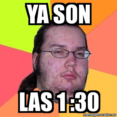 Meme Friki - ya son las 1 :30 - 16665370